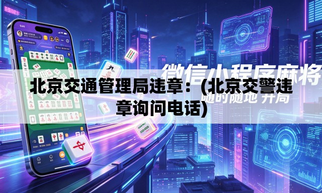 北京交通管理局违章：(北京交警违章询问电话)