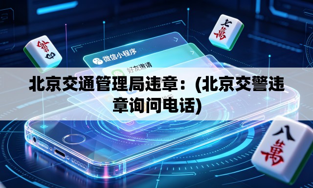 北京交通管理局违章：(北京交警违章询问电话)