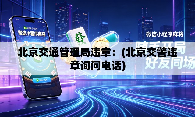 北京交通管理局违章：(北京交警违章询问电话)