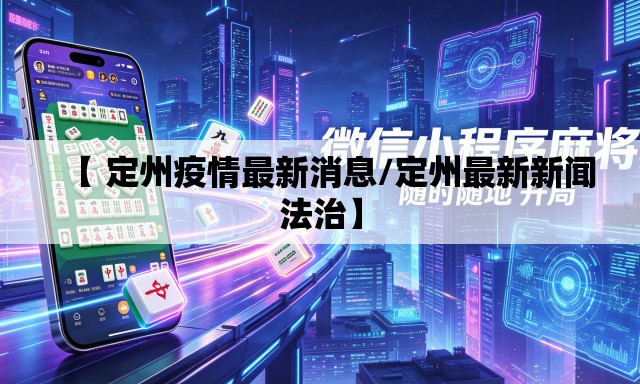 【 定州疫情最新消息/定州最新新闻法治】