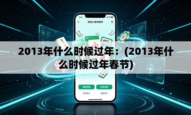 2013年什么时候过年：(2013年什么时候过年春节)