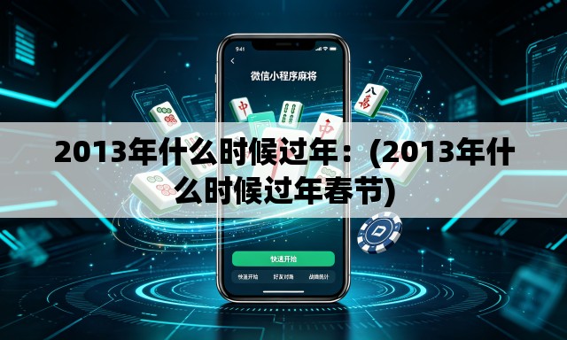 2013年什么时候过年：(2013年什么时候过年春节)