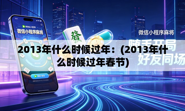 2013年什么时候过年：(2013年什么时候过年春节)