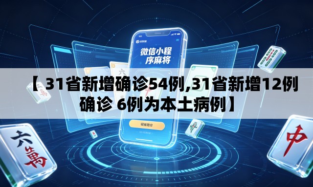 【 31省新增确诊54例,31省新增12例确诊 6例为本土病例】