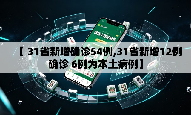 【 31省新增确诊54例,31省新增12例确诊 6例为本土病例】