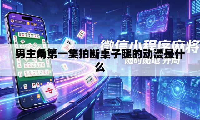 男主角第一集拍断桌子腿的动漫是什么