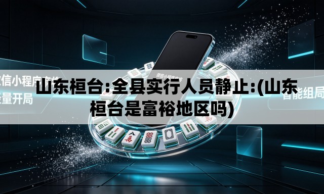   山东桓台:全县实行人员静止:(山东桓台是富裕地区吗)