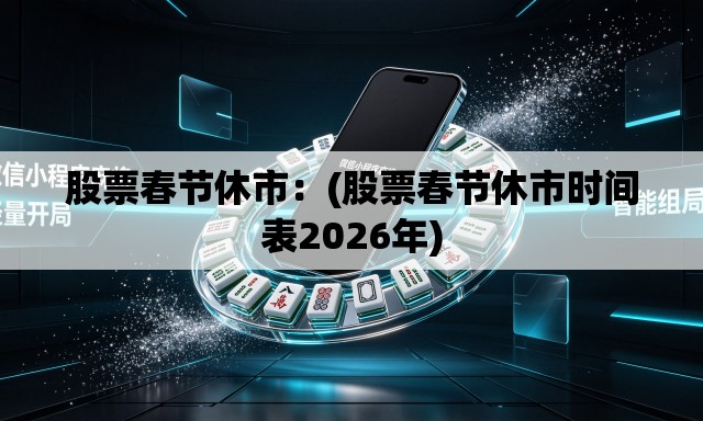 股票春节休市：(股票春节休市时间表2026年)