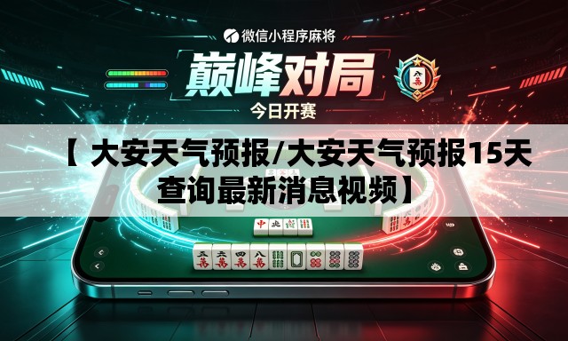 【 大安天气预报/大安天气预报15天查询最新消息视频】 【 大安天气预报/大安天气预报15天查询最新消息视频】