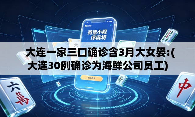 大连一家三口确诊含3月大女婴:(大连30例确诊为海鲜公司员工) 大连一家三口确诊含3月大女婴:(大连30例确诊为海鲜公司员工)