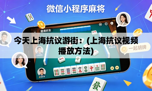 今天上海抗议游街：(上海抗议视频播放方法)