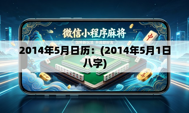 2014年5月日历:(2014年5月1日八字) 2014年5月日历:(2014年5月1日八字)