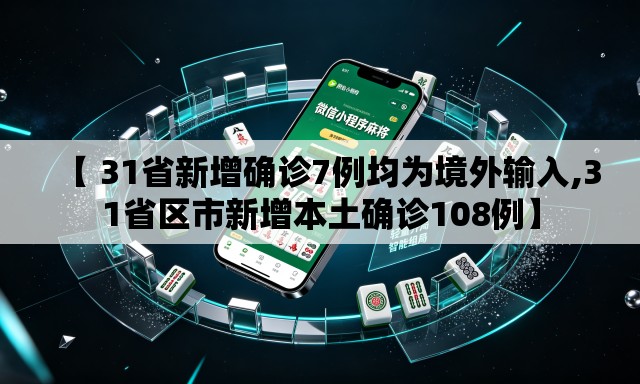 【 31省新增确诊7例均为境外输入,31省区市新增本土确诊108例】 【 31省新增确诊7例均为境外输入,31省区市新增本土确诊108例】