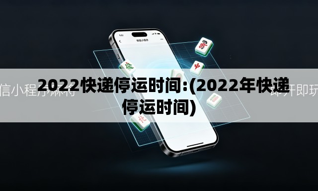   2022快递停运时间:(2022年快递停运时间)