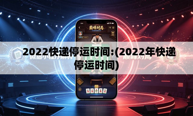   2022快递停运时间:(2022年快递停运时间)