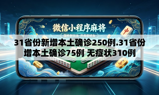 31省份新增本土确诊250例.31省份增本土确诊75例 无症状310例