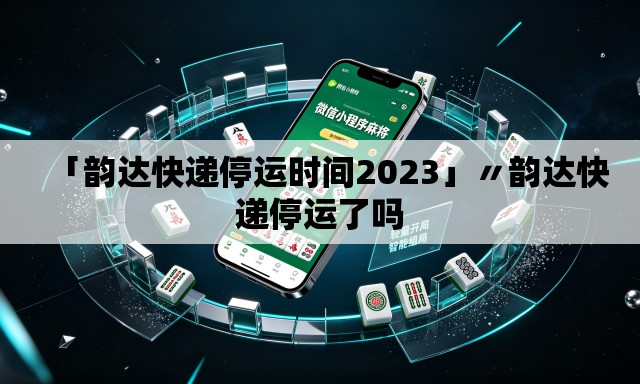 「韵达快递停运时间2023」〃韵达快递停运了吗