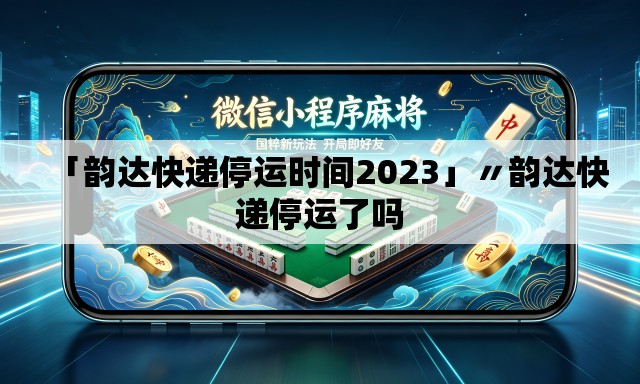 「韵达快递停运时间2023」〃韵达快递停运了吗