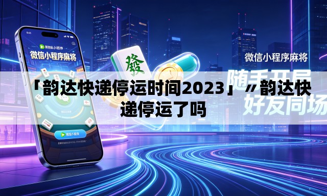 「韵达快递停运时间2023」〃韵达快递停运了吗