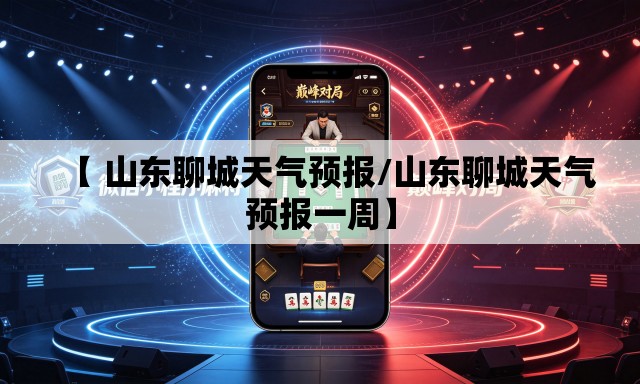 【 山东聊城天气预报/山东聊城天气预报一周】