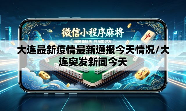 大连最新疫情最新通报今天情况/大连突发新闻今天 大连最新疫情最新通报今天情况/大连突发新闻今天
