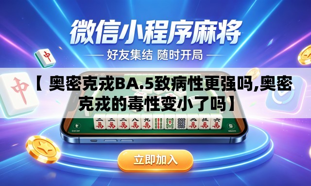 【 奥密克戎BA.5致病性更强吗,奥密克戎的毒性变小了吗】