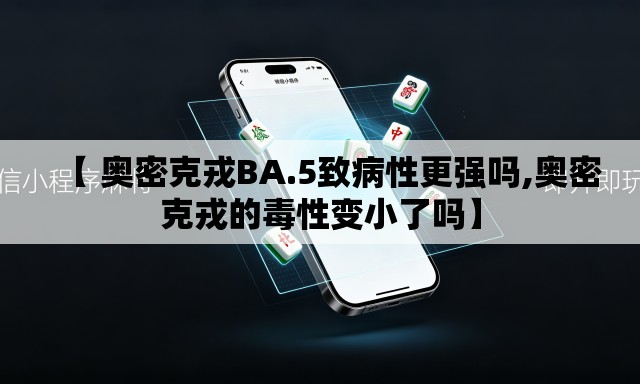 【 奥密克戎BA.5致病性更强吗,奥密克戎的毒性变小了吗】