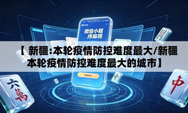 【 新疆:本轮疫情防控难度最大/新疆本轮疫情防控难度最大的城市】