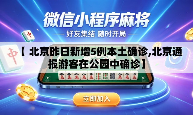 【 北京昨日新增5例本土确诊,北京通报游客在公园中确诊】 【 北京昨日新增5例本土确诊,北京通报游客在公园中确诊】