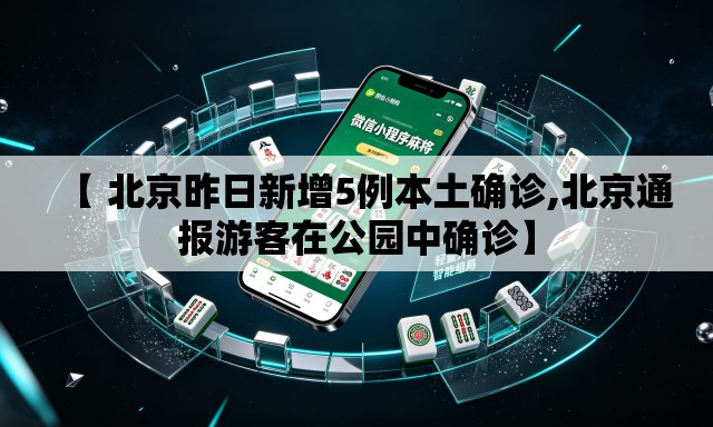 【 北京昨日新增5例本土确诊,北京通报游客在公园中确诊】 【 北京昨日新增5例本土确诊,北京通报游客在公园中确诊】