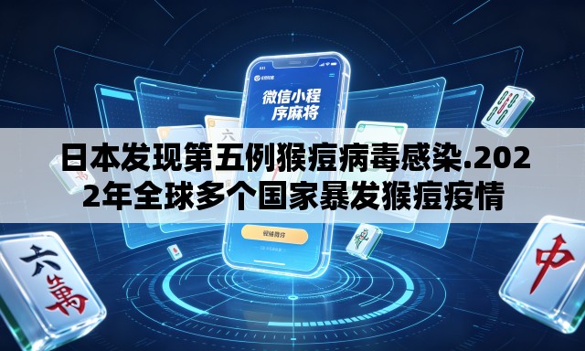 日本发现第五例猴痘病毒感染.2022年全球多个国家暴发猴痘疫情