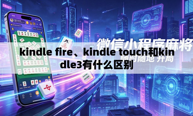 kindle fire、kindle touch和kindle3有什么区别