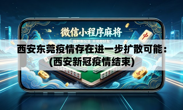 西安东莞疫情存在进一步扩散可能：(西安新冠疫情结束)