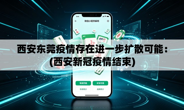 西安东莞疫情存在进一步扩散可能：(西安新冠疫情结束)