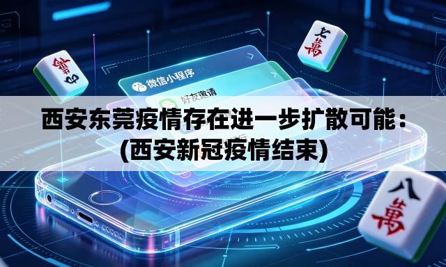 西安东莞疫情存在进一步扩散可能：(西安新冠疫情结束)
