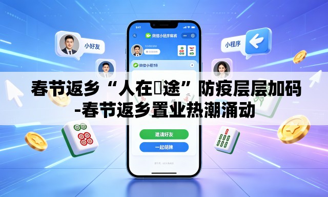  春节返乡“人在囧途”防疫层层加码-春节返乡置业热潮涌动