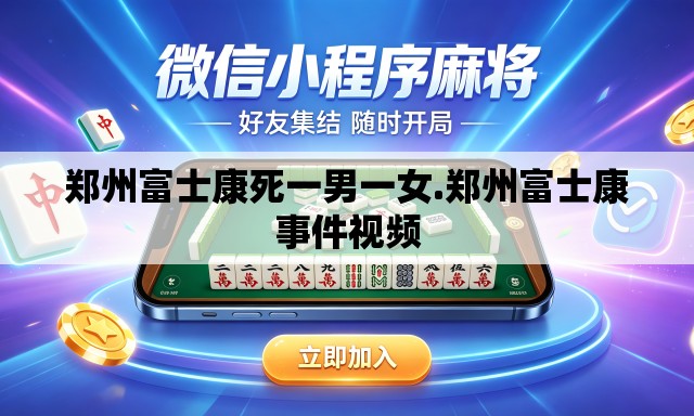 郑州富士康死一男一女.郑州富士康事件视频