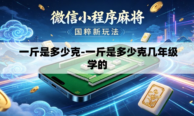 一斤是多少克-一斤是多少克几年级学的 一斤是多少克-一斤是多少克几年级学的