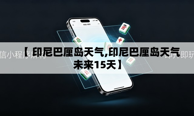 【 印尼巴厘岛天气,印尼巴厘岛天气未来15天】 【 印尼巴厘岛天气,印尼巴厘岛天气未来15天】