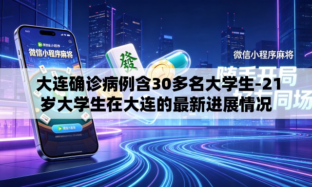  大连确诊病例含30多名大学生-21岁大学生在大连的最新进展情况