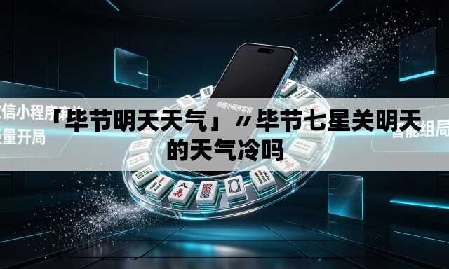 「毕节明天天气」〃毕节七星关明天的天气冷吗
