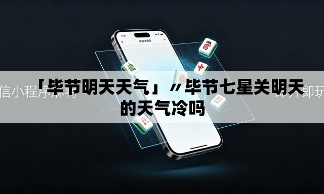 「毕节明天天气」〃毕节七星关明天的天气冷吗