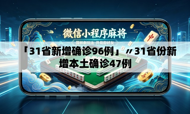 「31省新增确诊96例」〃31省份新增本土确诊47例