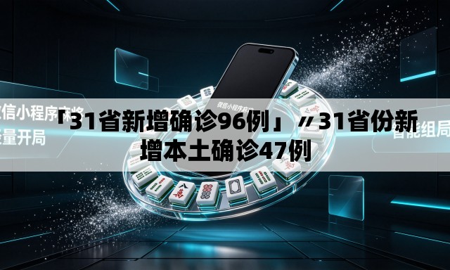 「31省新增确诊96例」〃31省份新增本土确诊47例