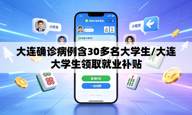大连确诊病例含30多名大学生/大连大学生领取就业补贴 大连确诊病例含30多名大学生/大连大学生领取就业补贴