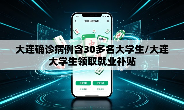 大连确诊病例含30多名大学生/大连大学生领取就业补贴 大连确诊病例含30多名大学生/大连大学生领取就业补贴