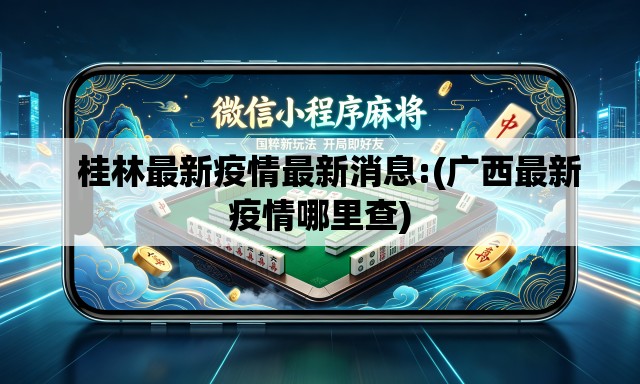   桂林最新疫情最新消息:(广西最新疫情哪里查)