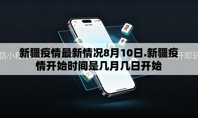 新疆疫情最新情况8月10日.新疆疫情开始时间是几月几日开始