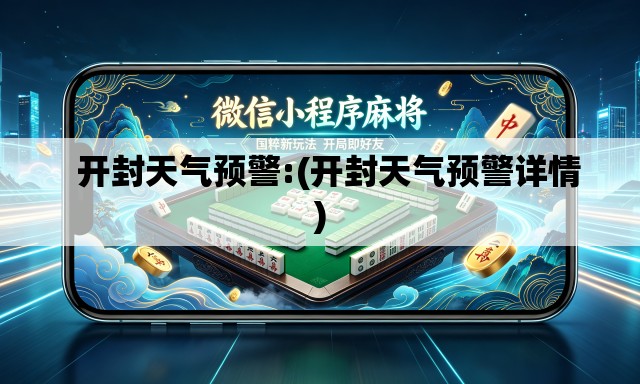   开封天气预警:(开封天气预警详情)