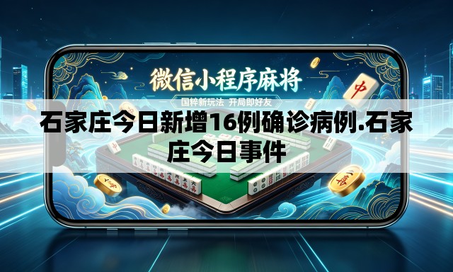 石家庄今日新增16例确诊病例.石家庄今日事件